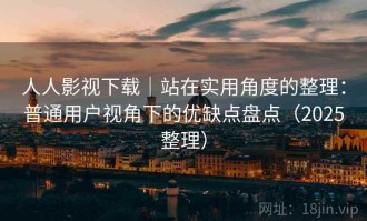 人人影视下载｜站在实用角度的整理：普通用户视角下的优缺点盘点（2025整理）