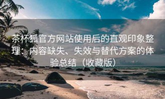 茶杯狐官方网站使用后的直观印象整理：内容缺失、失效与替代方案的体验总结（收藏版）