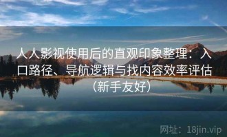 人人影视使用后的直观印象整理：入口路径、导航逻辑与找内容效率评估（新手友好）