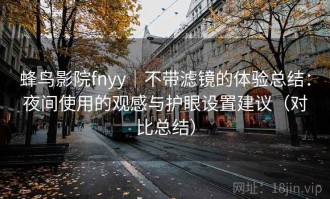 蜂鸟影院fnyy｜不带滤镜的体验总结：夜间使用的观感与护眼设置建议（对比总结）