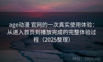 age动漫 官网的一次真实使用体验：从进入首页到播放完成的完整体验过程（2025整理）