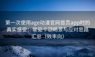 第一次使用age动漫官网首页app时的真实感受：常见卡顿场景与应对思路汇总（效率向）