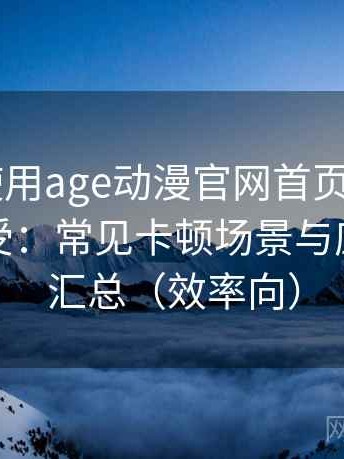 第一次使用age动漫官网首页app时的真实感受：常见卡顿场景与应对思路汇总（效率向）