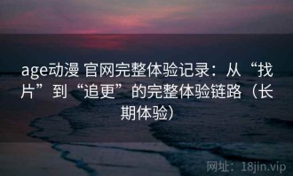 age动漫 官网完整体验记录：从“找片”到“追更”的完整体验链路（长期体验）