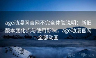 age动漫网官网不完全体验说明：新旧版本变化点与使用影响，age动漫官网全部动画