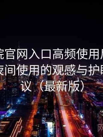 樱花影院官网入口高频使用后的真实结论：夜间使用的观感与护眼设置建议（最新版）