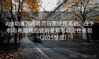 age动漫官网首页日常使用笔记：在手机与电脑端的使用差异与稳定性表现（2025整理）