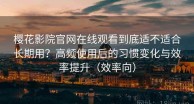 樱花影院官网在线观看到底适不适合长期用？高频使用后的习惯变化与效率提升（效率向）