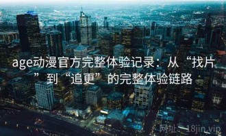 age动漫官方完整体验记录：从“找片”到“追更”的完整体验链路