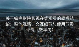关于蜂鸟影院影视在线观看的简短结论：整体观感、交互细节与使用节奏评价（效率向）