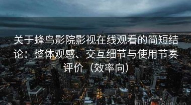 关于蜂鸟影院影视在线观看的简短结论：整体观感、交互细节与使用节奏评价（效率向）