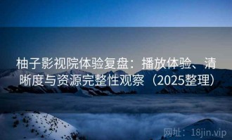 柚子影视院体验复盘：播放体验、清晰度与资源完整性观察（2025整理）