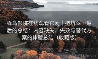 蜂鸟影院在线观看官网｜把坑踩一遍后的总结：内容缺失、失效与替代方案的体验总结（收藏版）