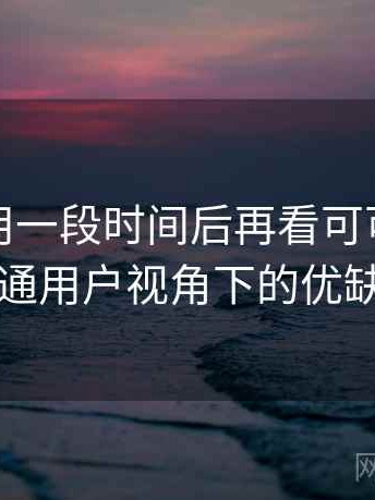 连续使用一段时间后再看可可影视下载：普通用户视角下的优缺点盘点