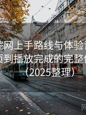 樱花影院网上手路线与体验记录：从进入首页到播放完成的完整体验过程（2025整理）