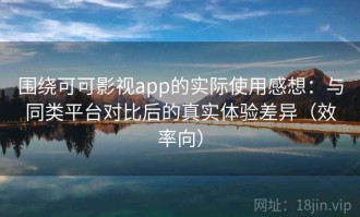 围绕可可影视app的实际使用感想：与同类平台对比后的真实体验差异（效率向）