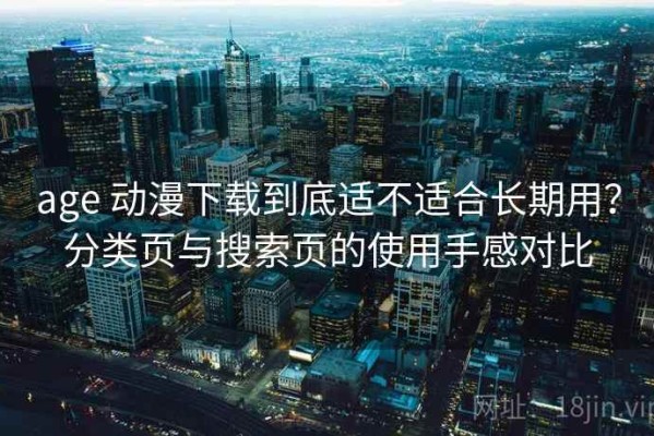 age 动漫下载到底适不适合长期用？分类页与搜索页的使用手感对比
