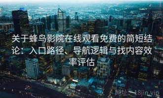 关于蜂鸟影院在线观看免费的简短结论：入口路径、导航逻辑与找内容效率评估