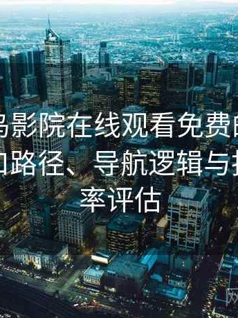 关于蜂鸟影院在线观看免费的简短结论：入口路径、导航逻辑与找内容效率评估