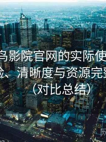 围绕蜂鸟影院官网的实际使用感想：播放体验、清晰度与资源完整性观察（对比总结）