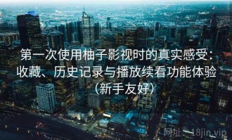 第一次使用柚子影视时的真实感受：收藏、历史记录与播放续看功能体验（新手友好）
