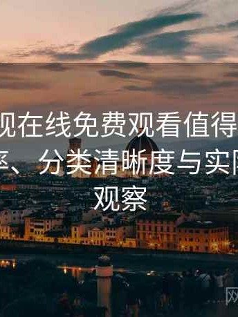 可可影视在线免费观看值得收藏吗？搜索效率、分类清晰度与实际可用性观察