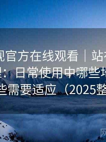 可可影视官方在线观看｜站在实用角度的整理：日常使用中哪些地方顺手，哪些需要适应（2025整理）