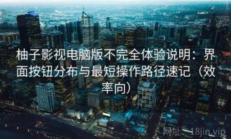 柚子影视电脑版不完全体验说明：界面按钮分布与最短操作路径速记（效率向）