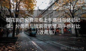 樱花影院免费观看上手路线与体验记录：分类页与搜索页的使用手感对比（收藏版）