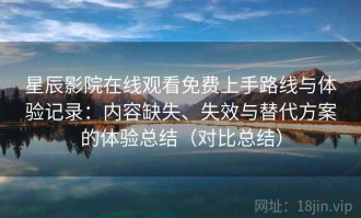 星辰影院在线观看免费上手路线与体验记录：内容缺失、失效与替代方案的体验总结（对比总结）