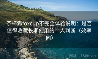 茶杯狐foxcup不完全体验说明：是否值得收藏长期使用的个人判断（效率向）