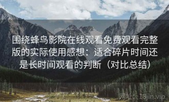 围绕蜂鸟影院在线观看免费观看完整版的实际使用感想：适合碎片时间还是长时间观看的判断（对比总结）