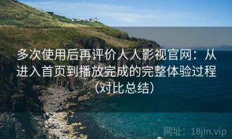 多次使用后再评价人人影视官网：从进入首页到播放完成的完整体验过程（对比总结）