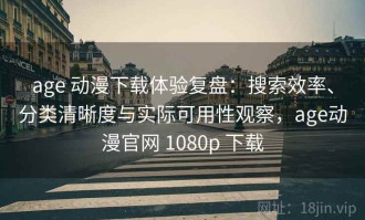 age 动漫下载体验复盘：搜索效率、分类清晰度与实际可用性观察，age动漫官网 1080p 下载