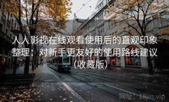 人人影视在线观看使用后的直观印象整理：对新手更友好的使用路线建议（收藏版）