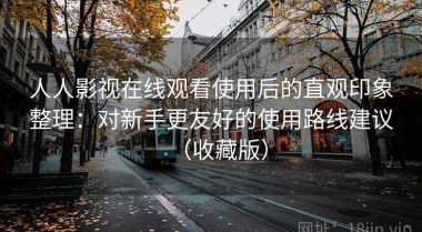 人人影视在线观看使用后的直观印象整理：对新手更友好的使用路线建议（收藏版）