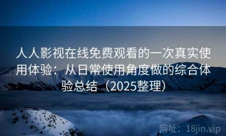 人人影视在线免费观看的一次真实使用体验：从日常使用角度做的综合体验总结（2025整理）