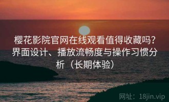樱花影院官网在线观看值得收藏吗？界面设计、播放流畅度与操作习惯分析（长期体验）