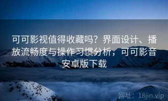 可可影视值得收藏吗？界面设计、播放流畅度与操作习惯分析，可可影音安卓版下载
