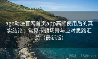 age动漫官网首页app高频使用后的真实结论：常见卡顿场景与应对思路汇总（最新版）