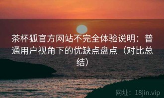 茶杯狐官方网站不完全体验说明：普通用户视角下的优缺点盘点（对比总结）