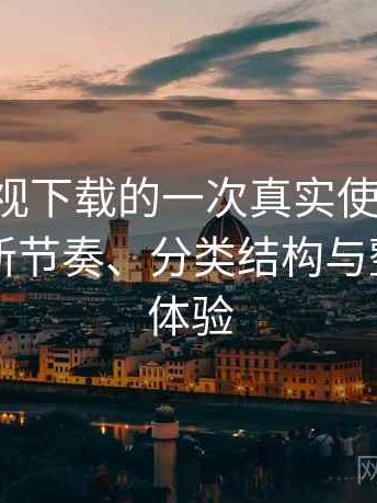 可可影视下载的一次真实使用体验：资源更新节奏、分类结构与整体使用体验