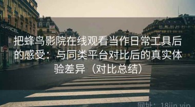 把蜂鸟影院在线观看当作日常工具后的感受：与同类平台对比后的真实体验差异（对比总结）