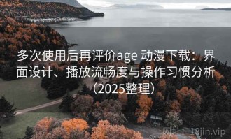 多次使用后再评价age 动漫下载：界面设计、播放流畅度与操作习惯分析（2025整理）