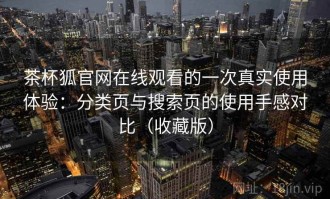 茶杯狐官网在线观看的一次真实使用体验：分类页与搜索页的使用手感对比（收藏版）
