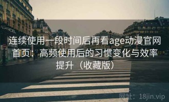 连续使用一段时间后再看age动漫官网首页：高频使用后的习惯变化与效率提升（收藏版）