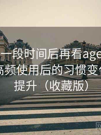 连续使用一段时间后再看age动漫官网首页：高频使用后的习惯变化与效率提升（收藏版）