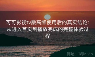 可可影视tv版高频使用后的真实结论：从进入首页到播放完成的完整体验过程