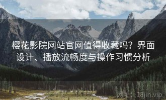 樱花影院网站官网值得收藏吗？界面设计、播放流畅度与操作习惯分析
