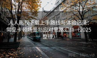 人人影视下载上手路线与体验记录：常见卡顿场景与应对思路汇总（2025整理）